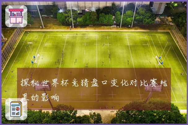 探秘世界杯竞猜盘口变化对比赛结果的影响