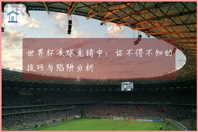 世界杯滚球竞猜中，你不得不知的技巧与陷阱分析