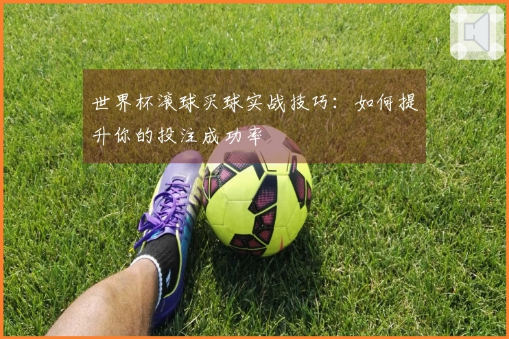 世界杯滚球买球实战技巧：如何提升你的投注成功率