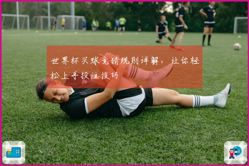 世界杯买球竞猜规则详解，让你轻松上手投注技巧