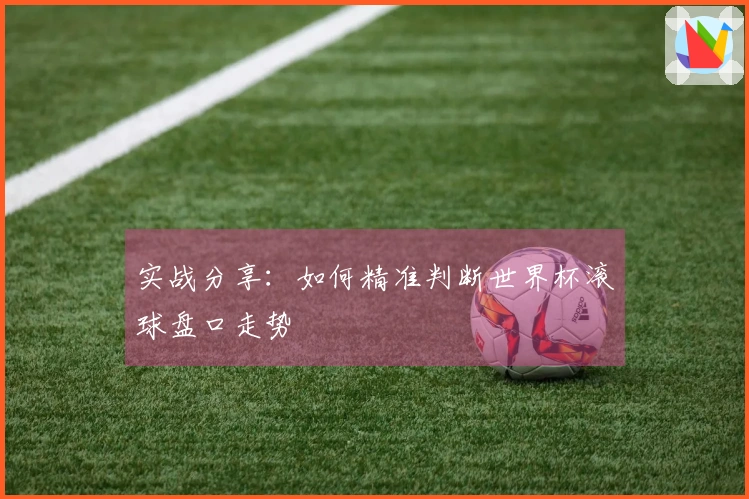 实战分享：如何精准判断世界杯滚球盘口走势