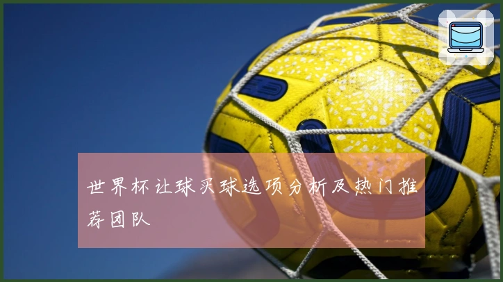 世界杯让球买球选项分析及热门推荐团队