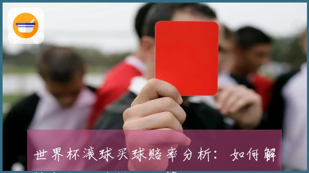 世界杯滚球买球赔率分析：如何解读数据助力投注决策