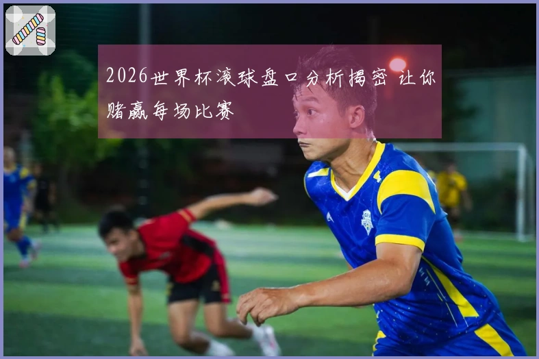 2026世界杯滚球盘口分析揭密 让你赌赢每场比赛