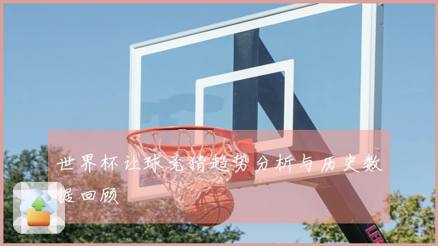 世界杯让球竞猜趋势分析与历史数据回顾