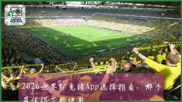 2026世界杯竞猜App选择指南，哪个最值得下载使用