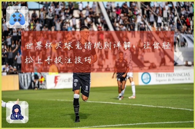 世界杯买球竞猜规则详解，让你轻松上手投注技巧