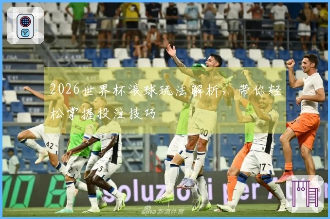 2026世界杯滚球玩法解析，带你轻松掌握投注技巧