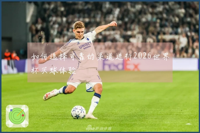 如何选择可靠的渠道进行2026世界杯买球体验