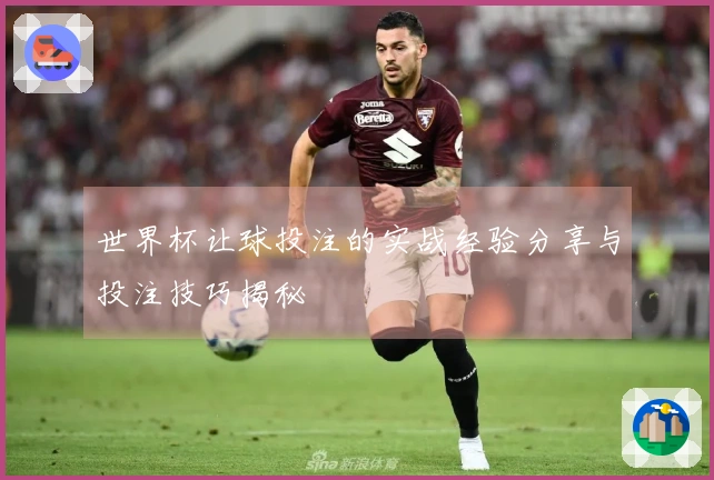 世界杯让球投注的实战经验分享与投注技巧揭秘