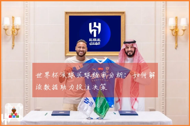 世界杯滚球买球赔率分析：如何解读数据助力投注决策