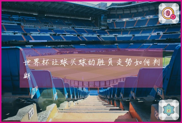 世界杯让球买球的胜负走势如何判断