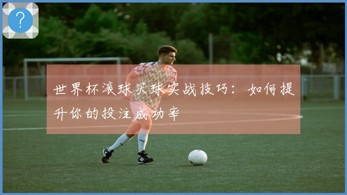 世界杯滚球买球实战技巧：如何提升你的投注成功率