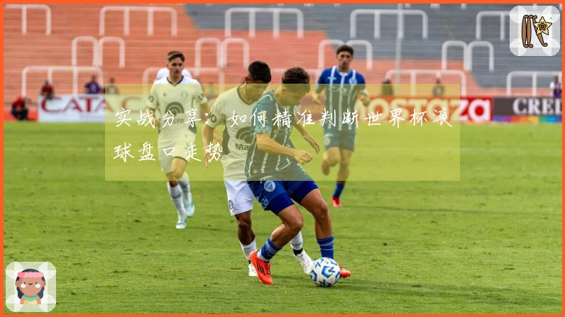 实战分享：如何精准判断世界杯滚球盘口走势