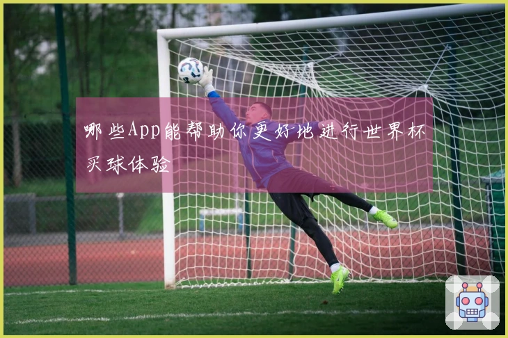 哪些App能帮助你更好地进行世界杯买球体验