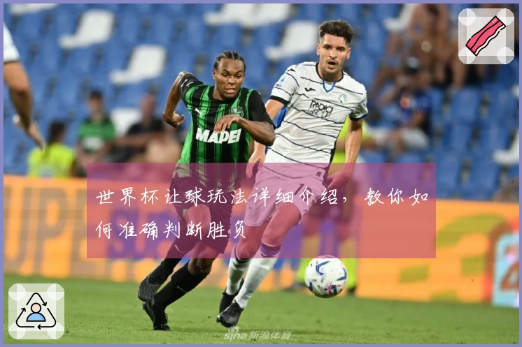 世界杯让球玩法详细介绍，教你如何准确判断胜负