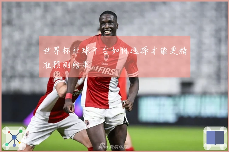世界杯让球平台如何选择才能更精准预测结果