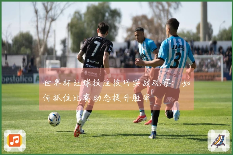 世界杯让球投注技巧实战观察：如何抓住比赛动态提升胜率