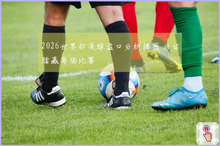 2026世界杯滚球盘口分析揭密 让你赌赢每场比赛