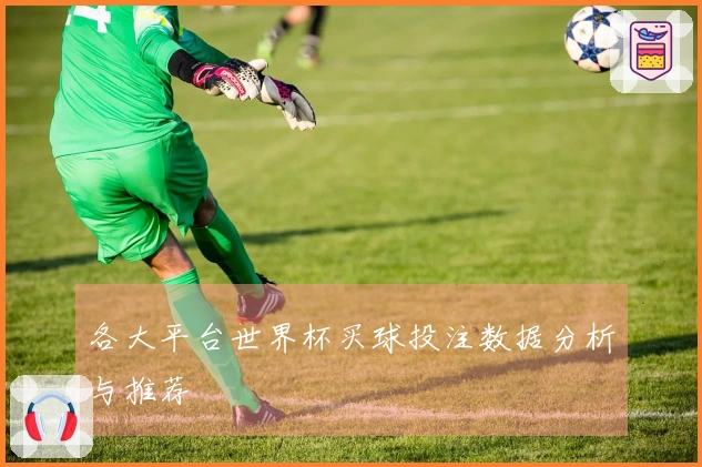 各大平台世界杯买球投注数据分析与推荐