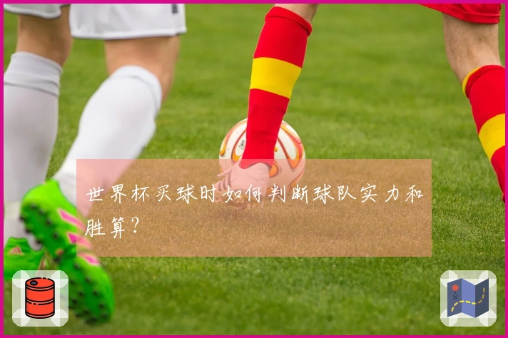 世界杯买球时如何判断球队实力和胜算？