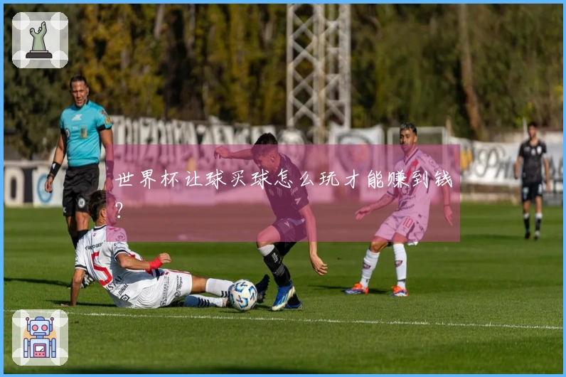 世界杯让球买球怎么玩才能赚到钱？