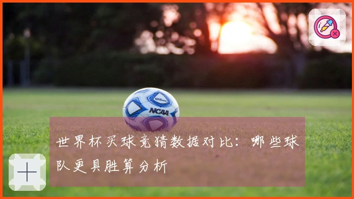 世界杯买球竞猜数据对比：哪些球队更具胜算分析