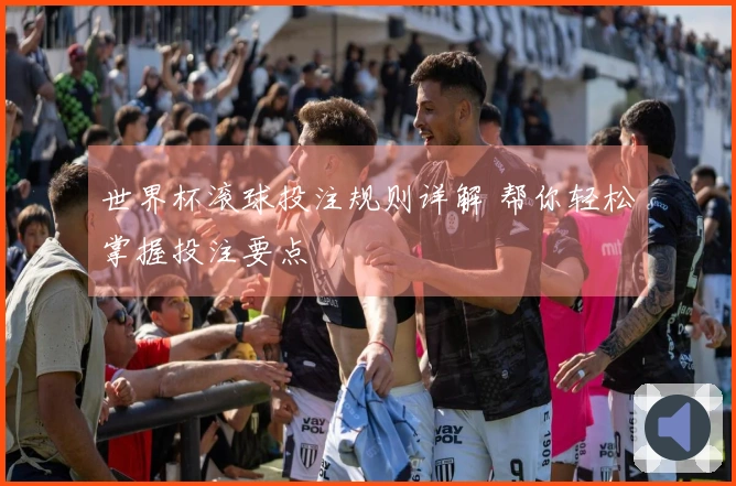 世界杯滚球投注规则详解 帮你轻松掌握投注要点