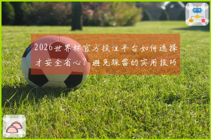 2026世界杯官方投注平台如何选择才安全省心？避免踩雷的实用技巧分享