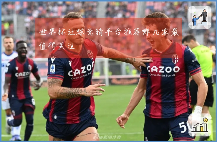 世界杯让球竞猜平台推荐哪几家最值得关注