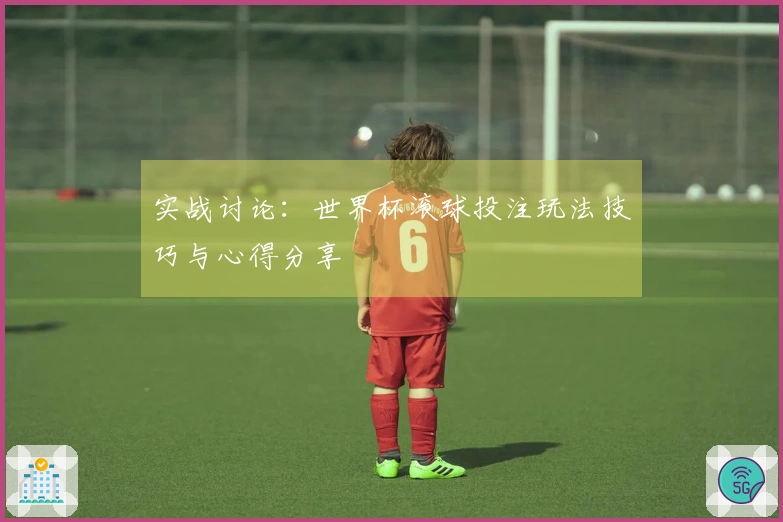 实战讨论：世界杯滚球投注玩法技巧与心得分享