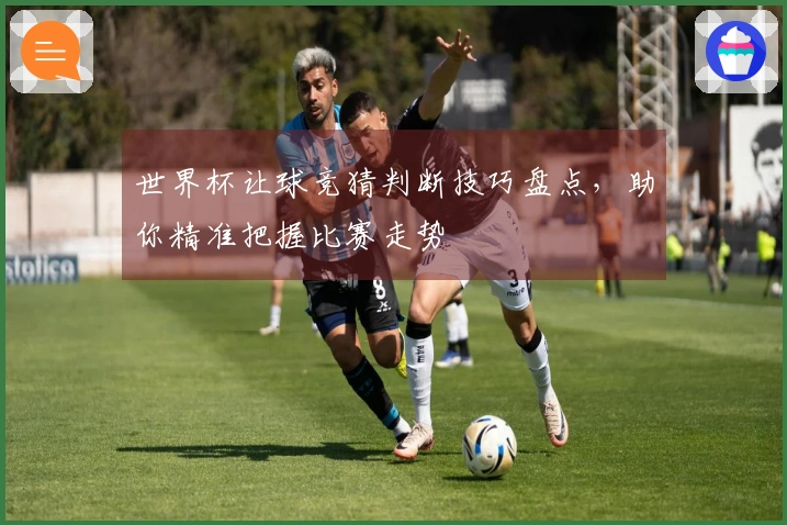 世界杯让球竞猜判断技巧盘点,助你精准把握比赛走势