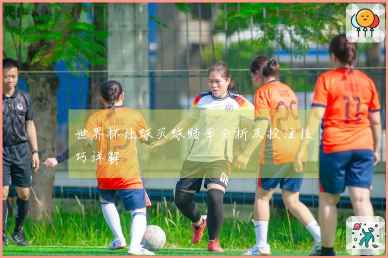 世界杯让球买球赔率分析及投注技巧详解