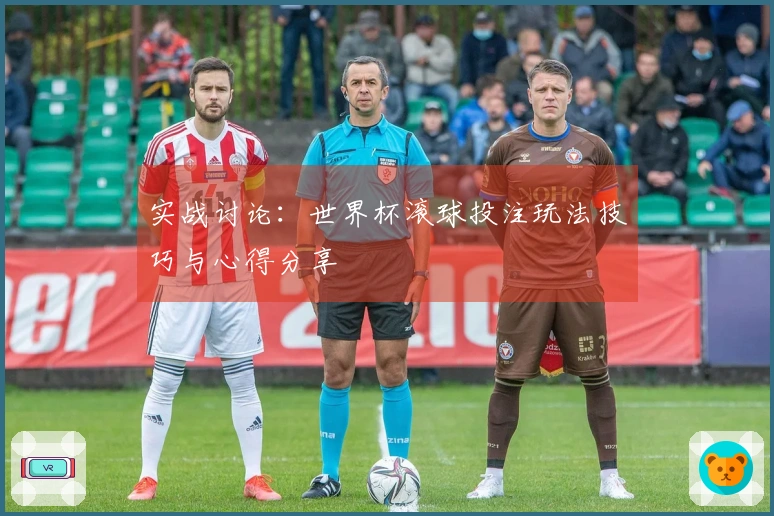 实战讨论：世界杯滚球投注玩法技巧与心得分享